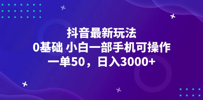 （12708期）抖音最新玩法，一单50，0基础 小白一部手机可操作，日入3000+-古龙岛网创