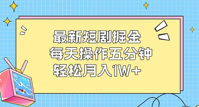 （12692期）最新短剧掘金：每天操作五分钟，轻松月入1W+-古龙岛网创