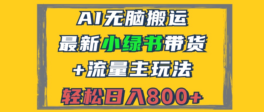 （12914期）2024最新小绿书带货+流量主玩法，AI无脑搬运，3分钟一篇图文，日入800+-古龙岛网创