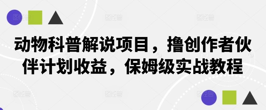 动物科普解说项目，撸创作者伙伴计划收益，保姆级实战教程-古龙岛网创