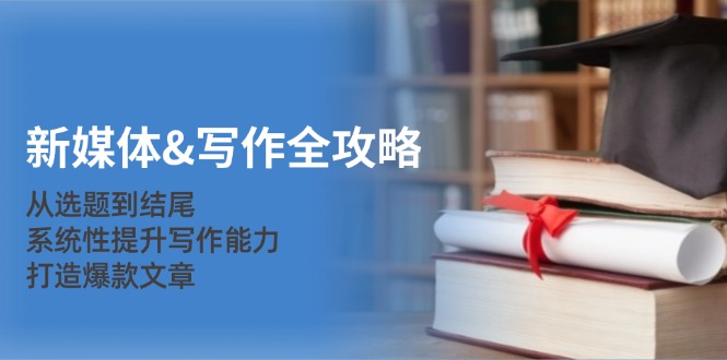 新媒体写作全攻略：从选题到结尾，系统性提升写作能力，打造爆款文章-古龙岛网创