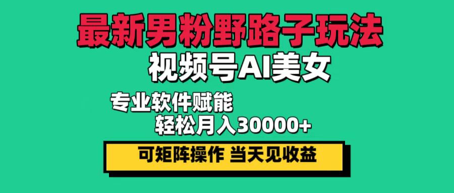 （12909期）最新男粉野路子玩法，视频号AI美女，当天见收益，轻松月入30000＋-古龙岛网创