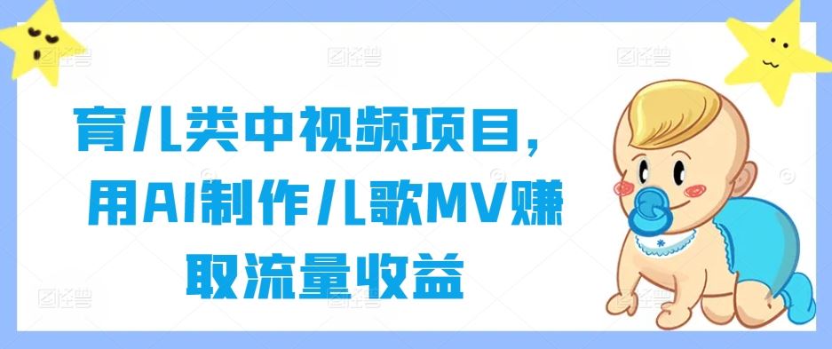 育儿类中视频项目，用AI制作儿歌MV赚取流量收益-古龙岛网创