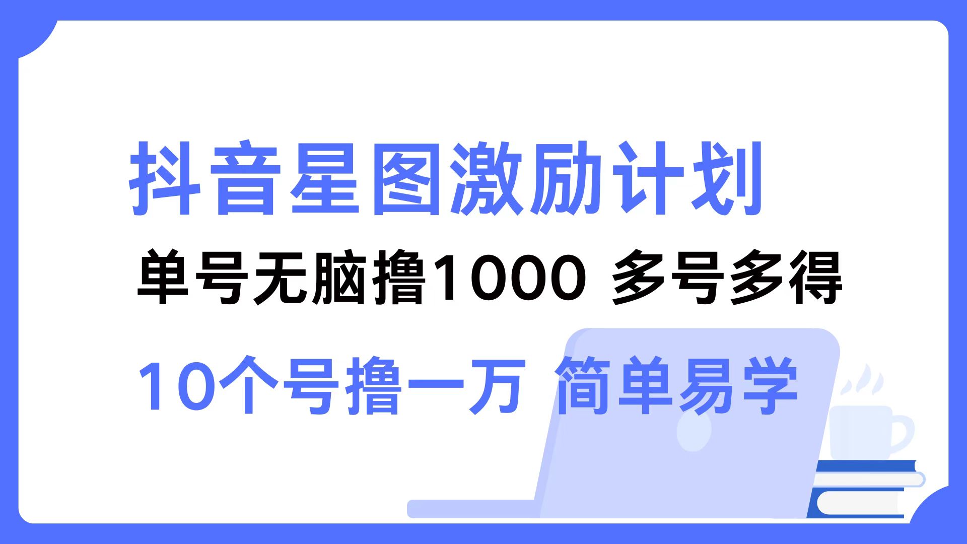 (12787期)抖音星图激励计划 单号可撸1000 2个号2000 多号多得 简单易学-古龙岛网创