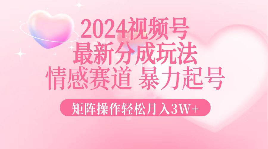 （12922期）2024最新视频号分成玩法，情感赛道，暴力起号，矩阵操作轻松月入3W+-古龙岛网创