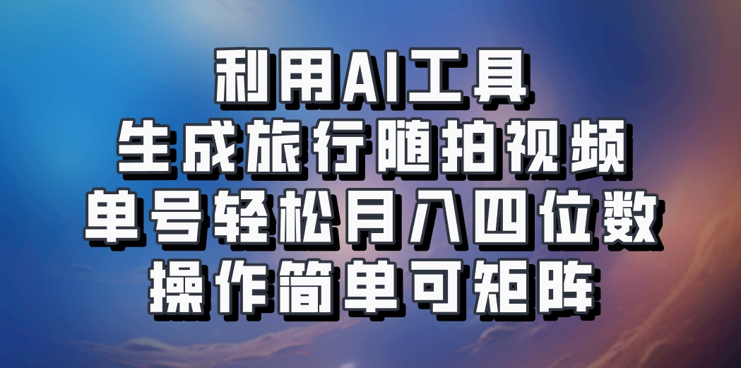 利用AI工具生成旅行随拍视频，单号轻松月入四位数，操作简单可矩阵-古龙岛网创