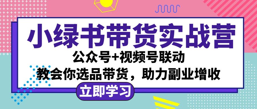 （12848期）小绿书AI带货实战营：公众号+视频号联动，教会你选品带货，助力副业增收-古龙岛网创