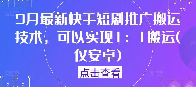9月最新快手短剧推广搬运技术，可以实现1：1搬运(仅安卓)-古龙岛网创
