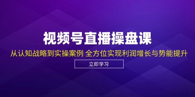 （12881期）视频号直播操盘课，从认知战略到实操案例 全方位实现利润增长与势能提升-古龙岛网创