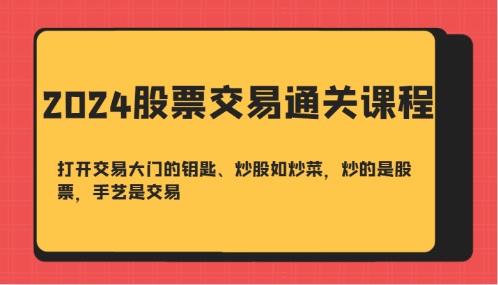 2024股票交易通关课-打开交易大门的钥匙、炒股如炒菜，炒的是股票，手艺是交易-古龙岛网创