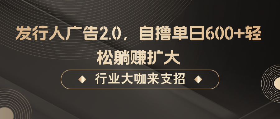 发行人广告2.0，无需任何成本自撸单日600+，轻松躺赚扩大-古龙岛网创