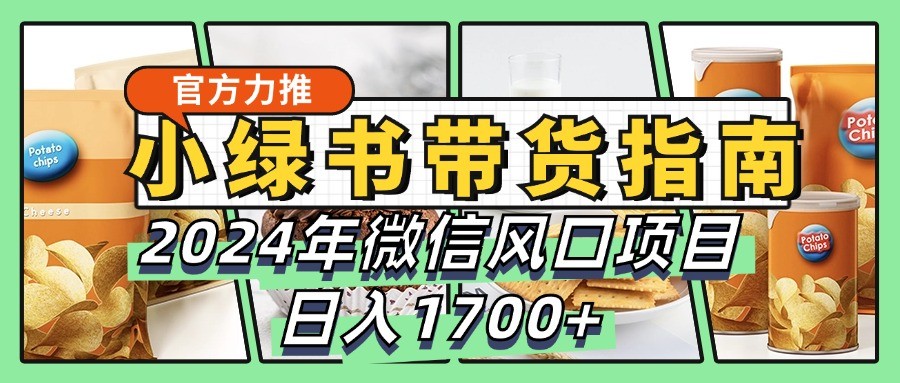 小绿书带货完全教学指南，2024年微信风口项目，日入1700+-古龙岛网创