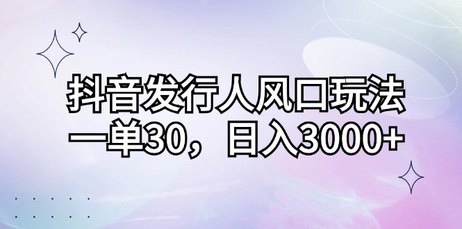 （12874期）抖音发行人风口玩法，一单30，日入3000+-古龙岛网创