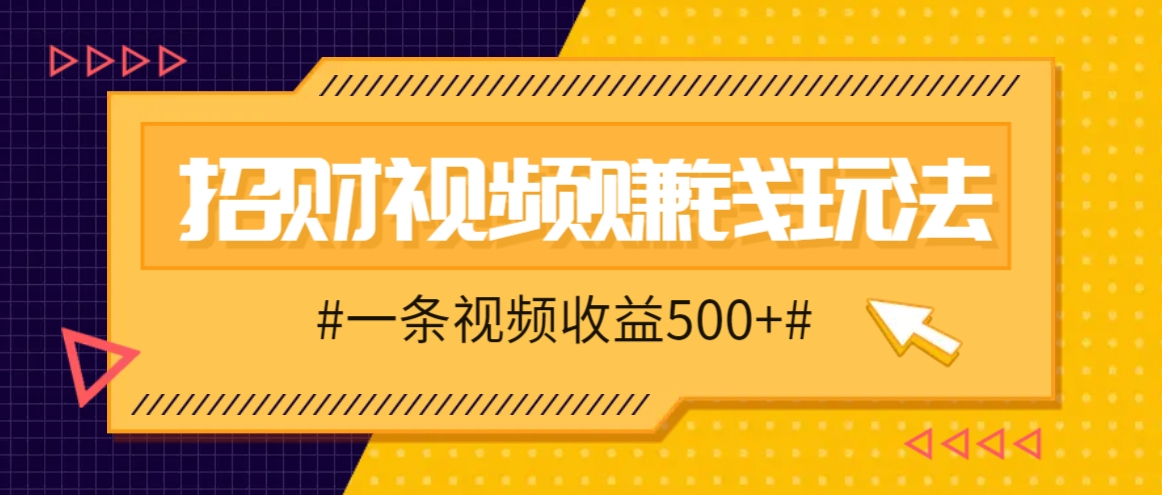 招财视频赚钱玩法，一条视频收益500+，零门槛小白也能学会-古龙岛网创