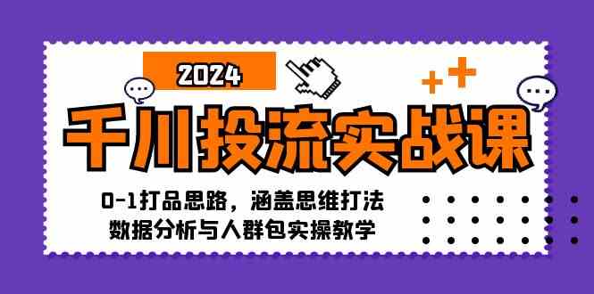 千川投流实战课：0-1打品思路，涵盖思维打法、数据分析与人群包实操教学-古龙岛网创