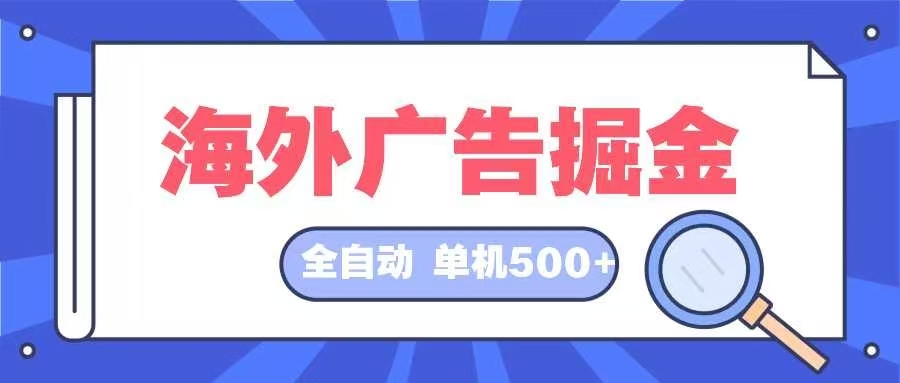 （12996期）海外广告掘金  日入500+ 全自动挂机项目 长久稳定-古龙岛网创