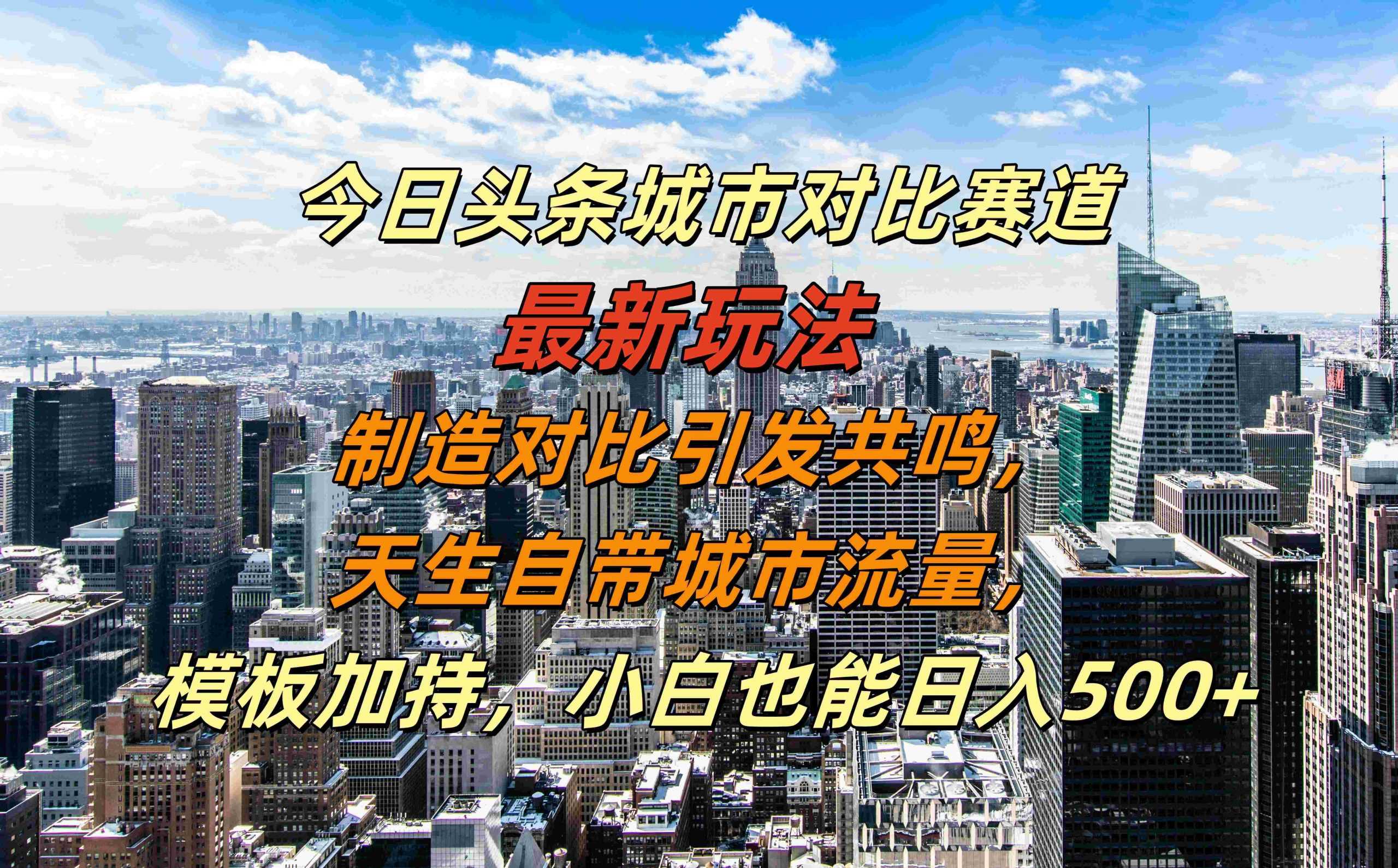 今日头条城市对比赛道最新玩法，制造对比引发共鸣，天生自带城市流量，小白也能日入500+【揭秘】-古龙岛网创