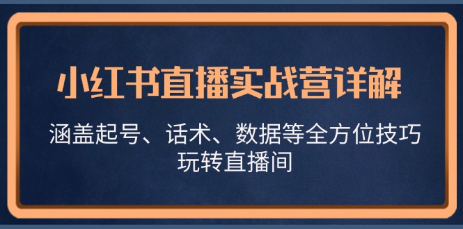 小红书直播实战营详解，涵盖起号、话术、数据等全方位技巧，玩转直播间-古龙岛网创