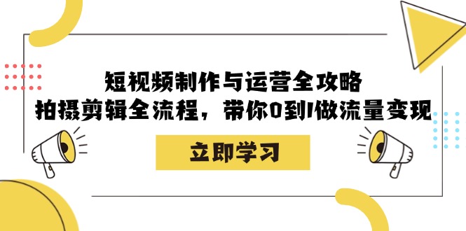 （12986期）短视频制作与运营全攻略：拍摄剪辑全流程，带你0到1做流量变现-古龙岛网创
