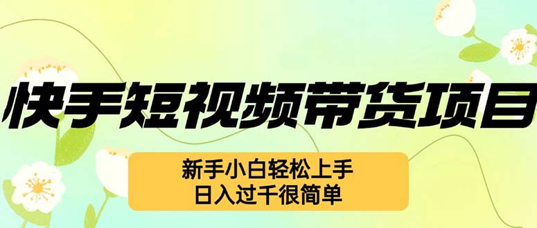 （12957期）快手短视频带货项目，最新玩法 新手小白轻松上手，日入过千很简单-古龙岛网创