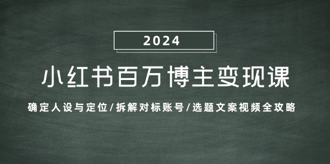 小红书百万博主变现课：确定人设与定位/拆解对标账号/选题文案视频全攻略-古龙岛网创