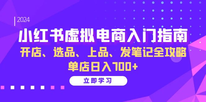 小红书虚拟电商入门指南：开店、选品、上品、发笔记全攻略 单店日入700+-古龙岛网创