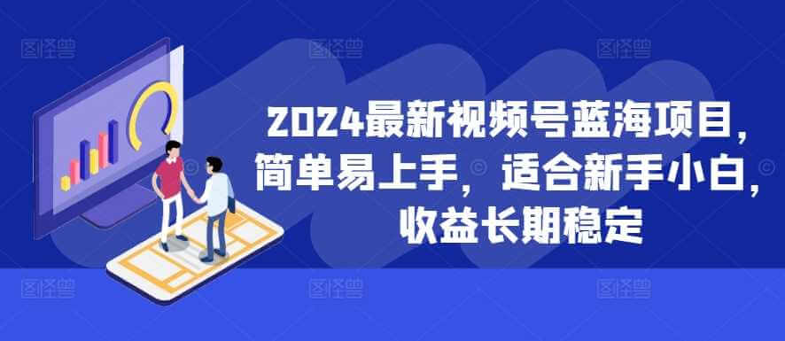 2024最新视频号蓝海项目，简单易上手，适合新手小白，收益长期稳定-古龙岛网创