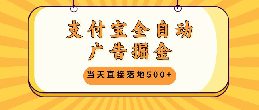 （13113期）支付宝全自动广告掘金，当天直接落地500+，无需养鸡可矩阵放大操作-古龙岛网创
