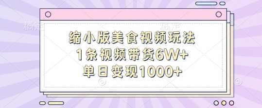 缩小版美食视频玩法，1条视频带货6W+，单日变现1k-古龙岛网创