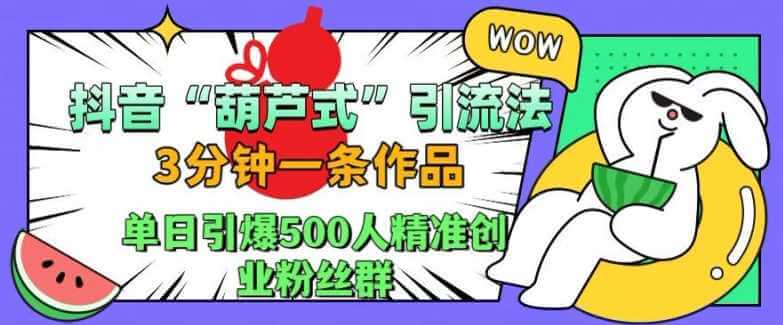 抖音葫芦式引流法，三分钟一条作品，单日引爆抖音500人精准创业粉丝群【揭秘】-古龙岛网创