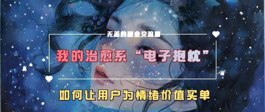 我的治愈系“电子抱枕”，如何让用户为情绪价值买单【揭秘】-古龙岛网创
