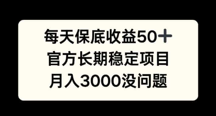 每天收益保底50+，官方长期稳定项目，月入3000没问题【揭秘】-古龙岛网创