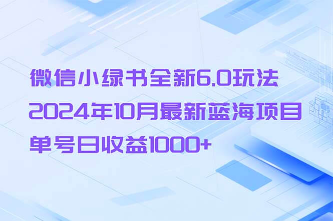 （13052期）微信小绿书全新6.0玩法，2024年10月最新蓝海项目，单号日收益1000+-古龙岛网创