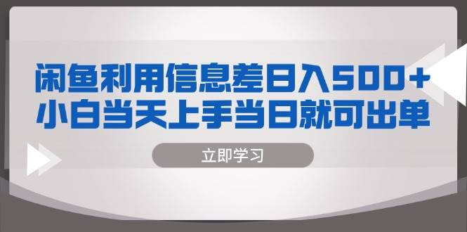 （13170期）闲鱼利用信息差 日入500+ 小白当天上手 当日就可出单-古龙岛网创