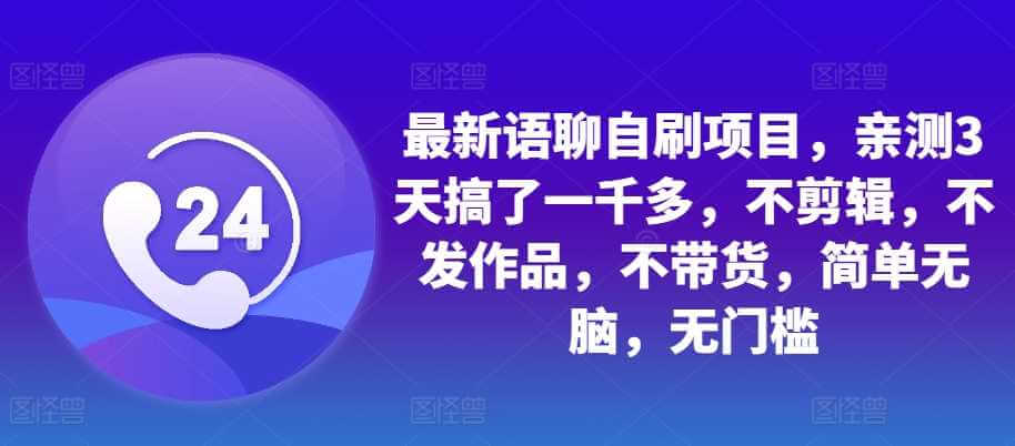 最新语聊自刷项目，亲测3天搞了一千多，不剪辑，不发作品，不带货，简单无脑，无门槛-古龙岛网创