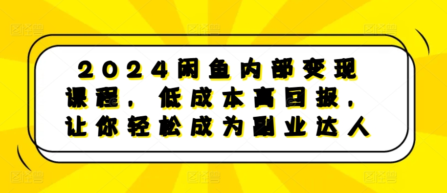 2024闲鱼内部变现课程，低成本高回报，让你轻松成为副业达人-古龙岛网创