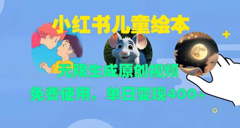 小红书儿童绘本，无限生成原创视频，免费使用，单日变现400+-古龙岛网创