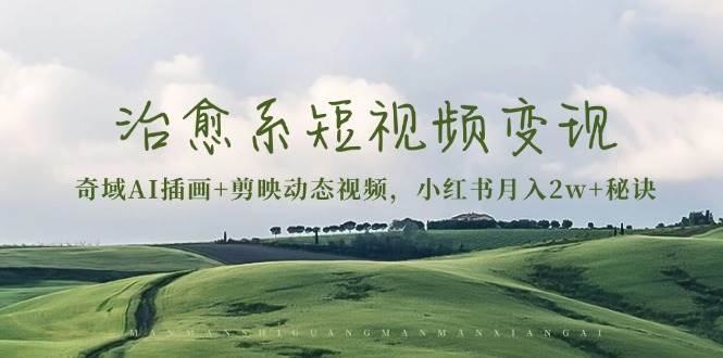 (13441期)治愈系短视频变现:奇域AI插画+剪映动态视频,小红书月入2w+秘诀-古龙岛网创