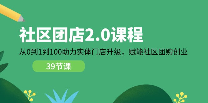 （11478期）社区-团店2.0课程，从0到1到100助力 实体门店升级，赋能 社区团购创业-古龙岛网创