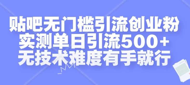 贴吧无门槛引流创业粉，实测单日引流500+，无技术难度有手就行【揭秘】-古龙岛网创