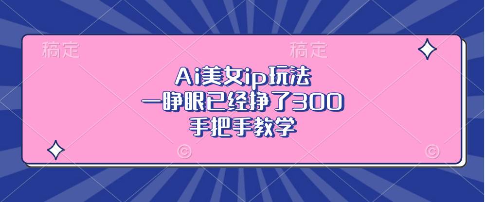 (13286期)Ai美女ip玩法,一睁眼已经挣了300,手把手教学-古龙岛网创