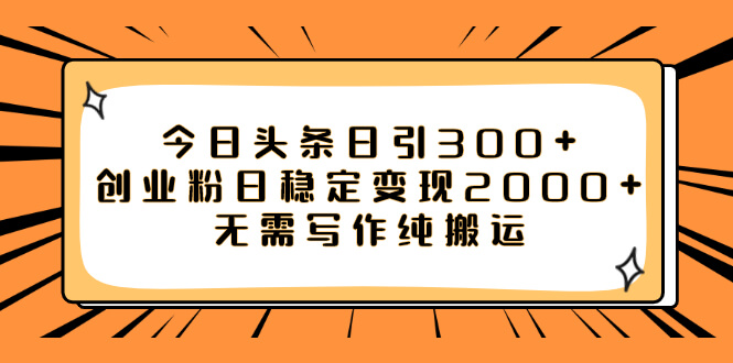 （7763期）今日头条日引300+创业粉日稳定变现2000+无需写作纯搬运-古龙岛网创