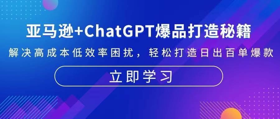 （13274期）亚马逊+ChatGPT爆品打造秘籍：解决高成本低效率困扰 轻松打造日出百单爆款-古龙岛网创