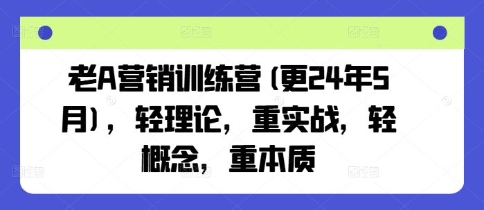 老A营销训练营(更24年11月)，轻理论，重实战，轻概念，重本质-古龙岛网创
