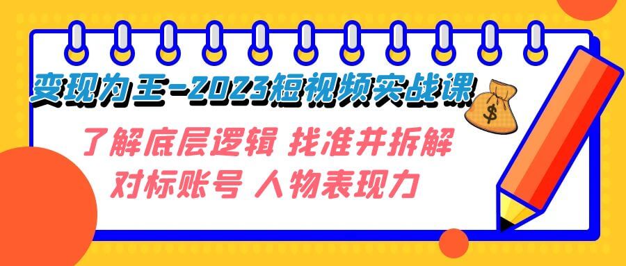 （7640期）变现为王-2023短视频实战课 了解底层逻辑 找准并拆解对标账号 人物表现力-古龙岛网创
