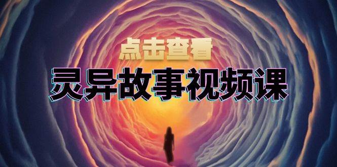 (13340期)灵异故事视频课:文案、剪辑流程、画面处理及封面制作,助力创作者盈利-古龙岛网创