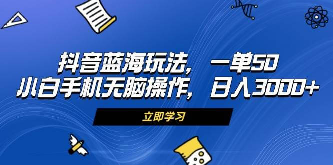 （13273期）抖音蓝海玩法，一单50，小白手机无脑操作，日入3000+-古龙岛网创