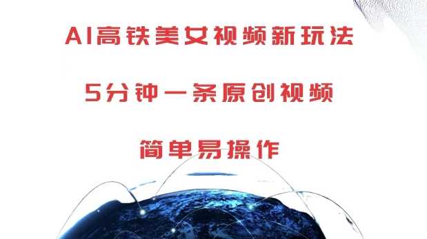 AI高铁美女视频新玩法,5分钟一条原创视频,简单易操作【揭秘】-古龙岛网创