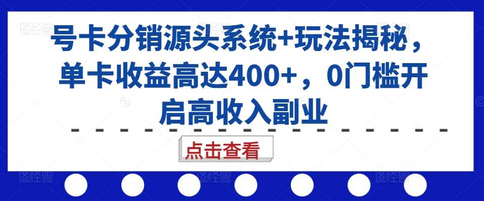 号卡分销源头系统+玩法揭秘，单卡收益高达400+，0门槛开启高收入副业-古龙岛网创