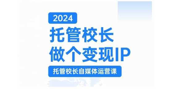 2024托管校长做个变现IP,托管校长自媒体运营课,利用短视频实现校区利润翻番-古龙岛网创